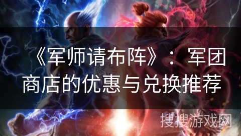 《军师请布阵》：军团商店的优惠与兑换推荐