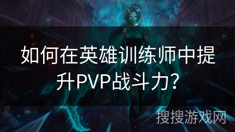 如何在英雄训练师中提升PVP战斗力？