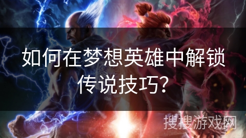 如何在梦想英雄中解锁传说技巧？