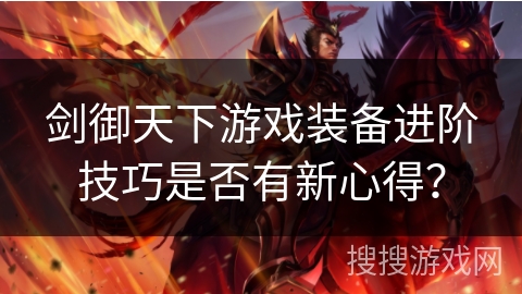 剑御天下游戏装备进阶技巧是否有新心得? 剑御天下游戏装备进阶技巧是否有新心得?