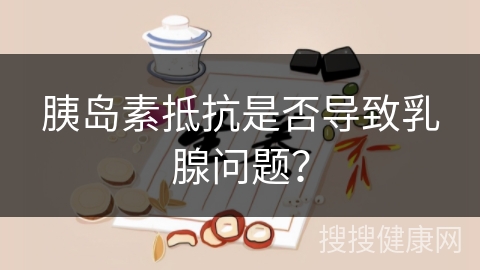 胰岛素抵抗是否导致乳腺问题？