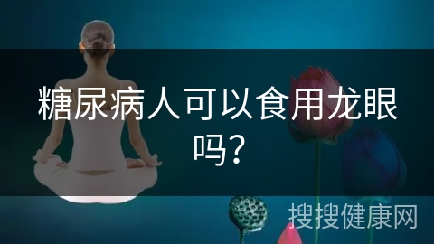 糖尿病人可以食用龙眼吗？