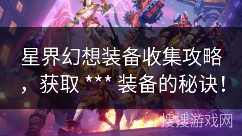 星界幻想装备收集攻略，获取 *** 装备的秘诀！