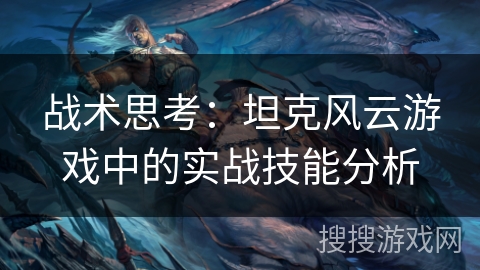 战术思考：坦克风云游戏中的实战技能分析