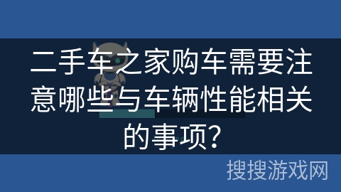 二手车之家购车需要注意哪些与车辆性能相关的事项？