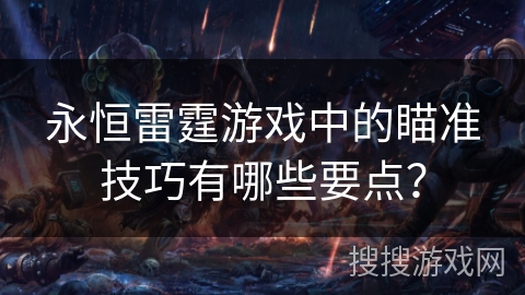 永恒雷霆游戏中的瞄准技巧有哪些要点？