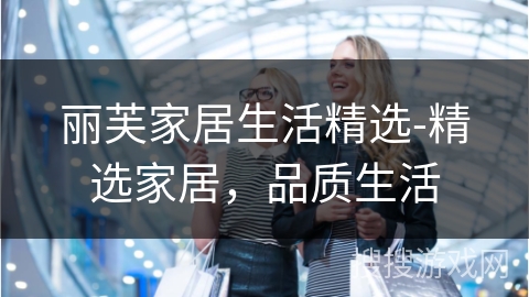 丽芙家居生活精选-精选家居，品质生活