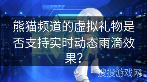 熊猫频道的虚拟礼物是否支持实时动态雨滴效果？