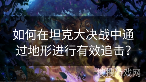 如何在坦克大决战中通过地形进行有效追击？