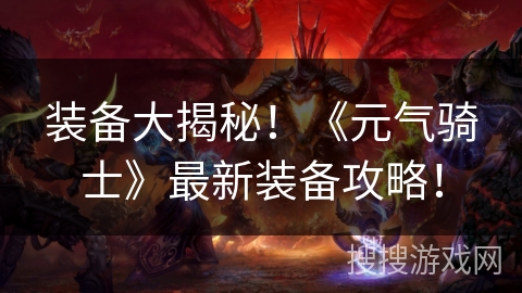 装备大揭秘！《元气骑士》最新装备攻略！