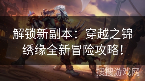 解锁新副本：穿越之锦绣缘全新冒险攻略！