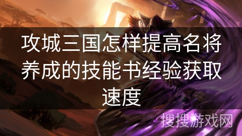 攻城三国怎样提高名将养成的技能书经验获取速度