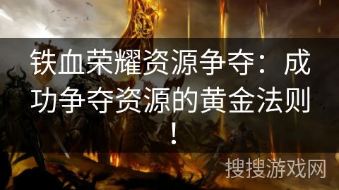 铁血荣耀资源争夺：成功争夺资源的黄金法则！