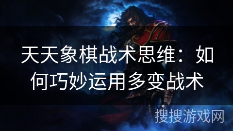 天天象棋战术思维：如何巧妙运用多变战术