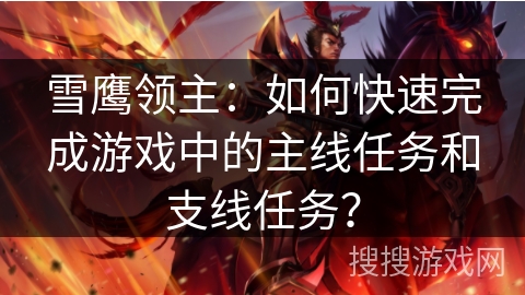 雪鹰领主：如何快速完成游戏中的主线任务和支线任务？