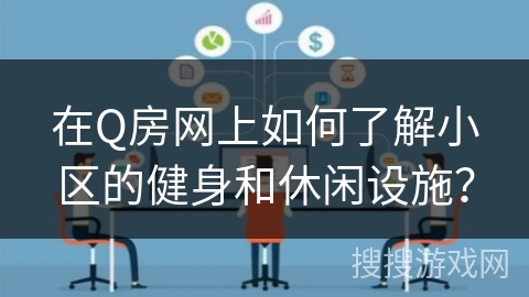 在Q房网上如何了解小区的健身和休闲设施？