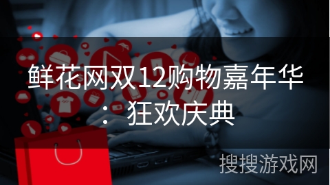 鲜花网双12购物嘉年华：狂欢庆典