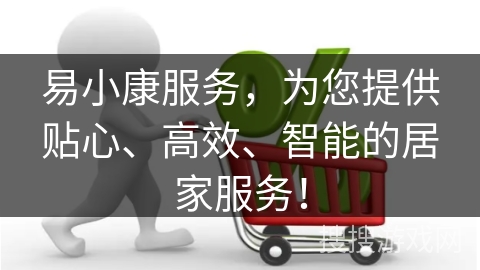 易小康服务，为您提供贴心、高效、智能的居家服务！