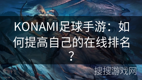 KONAMI足球手游：如何提高自己的在线排名？