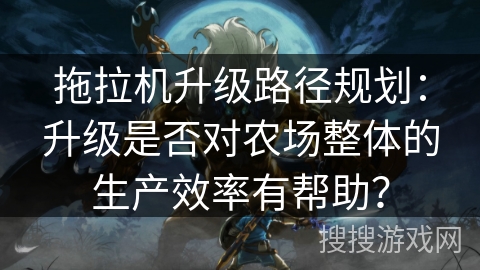 拖拉机升级路径规划：升级是否对农场整体的生产效率有帮助？