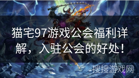 猫宅97游戏公会福利详解，入驻公会的好处！