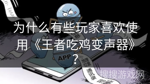 为什么有些玩家喜欢使用《王者吃鸡变声器》？