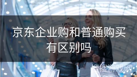 京东企业购和普通购买有区别吗