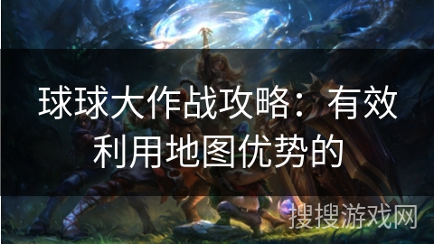 球球大作战攻略：有效利用地图优势的