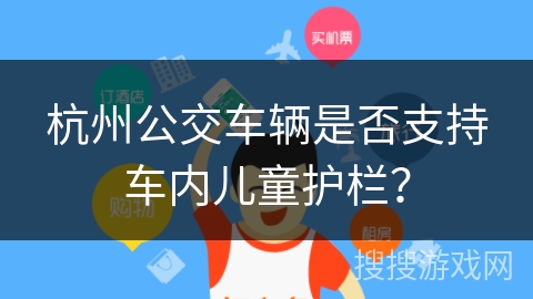 杭州公交车辆是否支持车内儿童护栏？