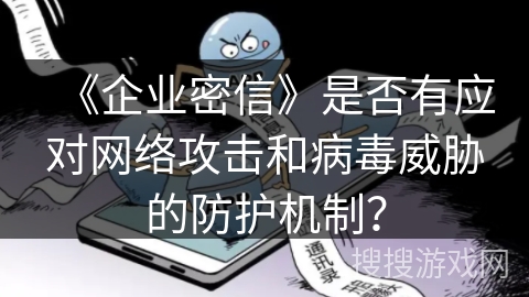 《企业密信》是否有应对网络攻击和病毒威胁的防护机制？