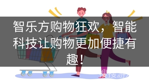 智乐方购物狂欢，智能科技让购物更加便捷有趣！