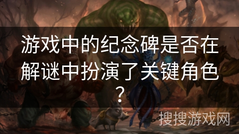 游戏中的纪念碑是否在解谜中扮演了关键角色？