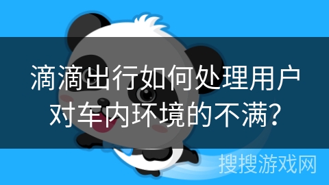 滴滴出行如何处理用户对车内环境的不满？