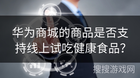 华为商城的商品是否支持线上试吃健康食品？