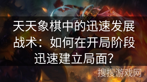 天天象棋中的迅速发展战术：如何在开局阶段迅速建立局面？
