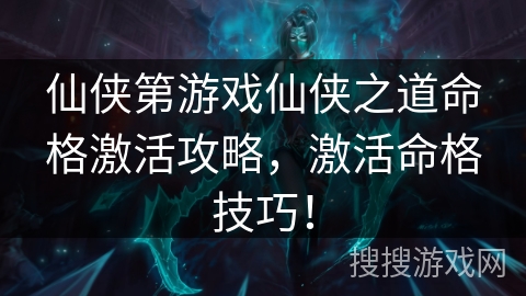 仙侠第游戏仙侠之道命格激活攻略，激活命格技巧！