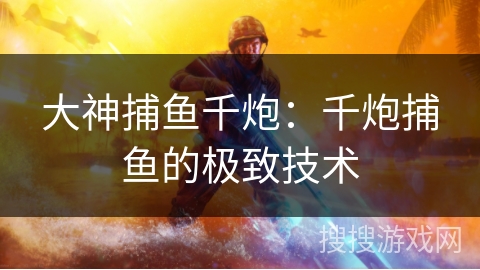 大神捕鱼千炮：千炮捕鱼的极致技术