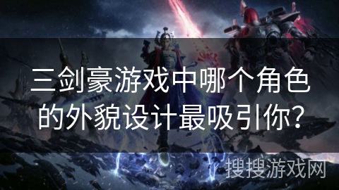 三剑豪游戏中哪个角色的外貌设计最吸引你？