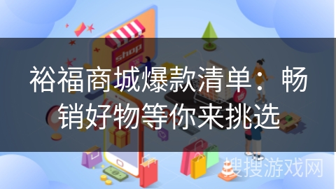裕福商城爆款清单：畅销好物等你来挑选