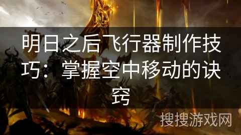 明日之后飞行器制作技巧：掌握空中移动的诀窍