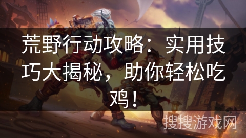 荒野行动攻略：实用技巧大揭秘，助你轻松吃鸡！