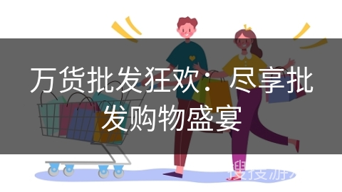 万货批发狂欢：尽享批发购物盛宴