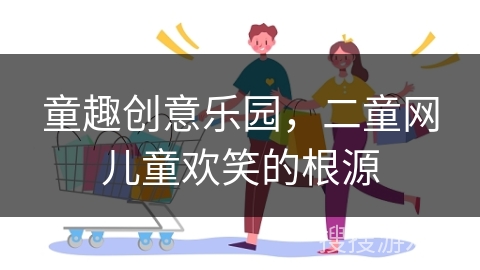 童趣创意乐园，二童网儿童欢笑的根源