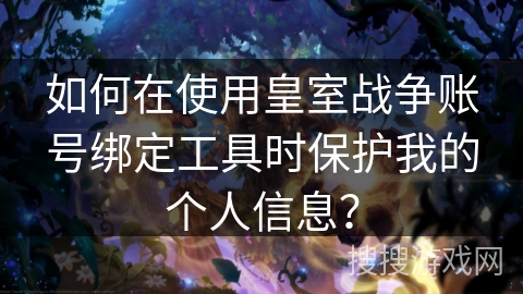如何在使用皇室战争账号绑定工具时保护我的个人信息？
