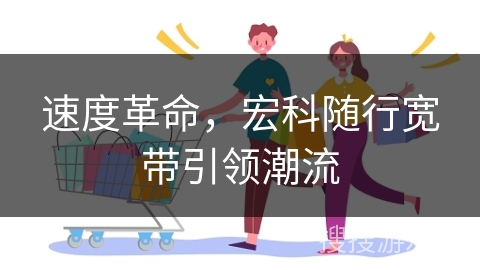 速度革命，宏科随行宽带引领潮流