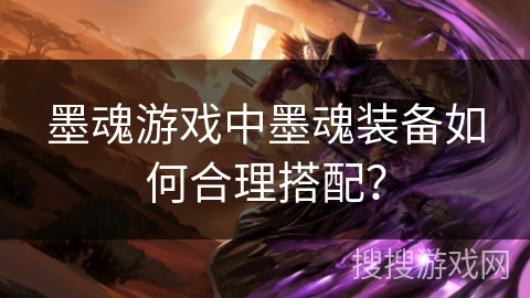 墨魂游戏中墨魂装备如何合理搭配？