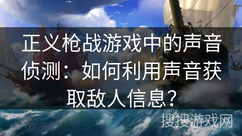 正义枪战游戏中的声音侦测：如何利用声音获取敌人信息？