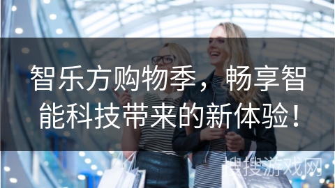 智乐方购物季，畅享智能科技带来的新体验！