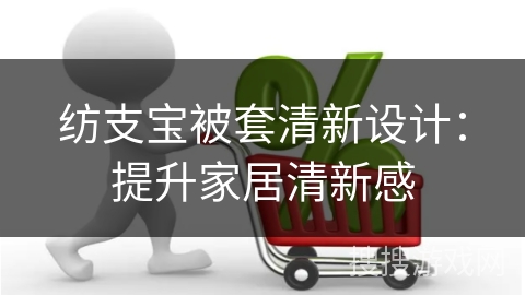 纺支宝被套清新设计：提升家居清新感