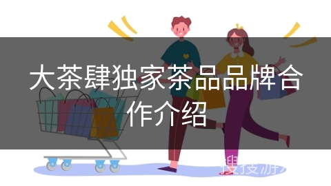 大茶肆独家茶品品牌合作介绍